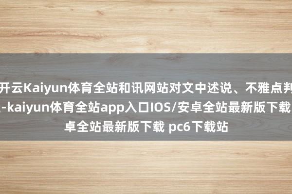 开云Kaiyun体育全站和讯网站对文中述说、不雅点判断保抓中立-kaiyun体育全站app入口IOS/安卓全站最新版下载 pc6下载站