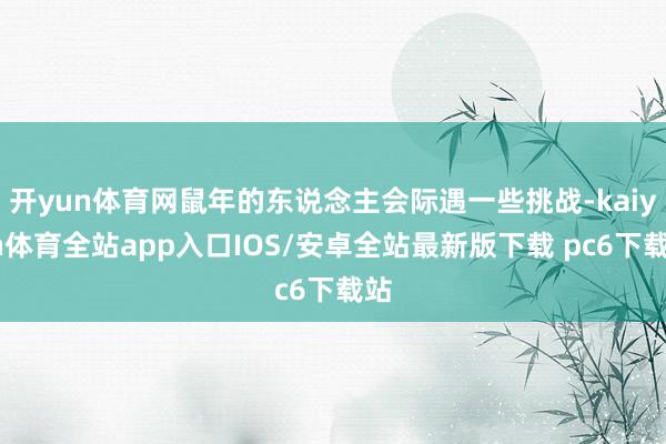 开yun体育网鼠年的东说念主会际遇一些挑战-kaiyun体育全站app入口IOS/安卓全站最新版下载 pc6下载站