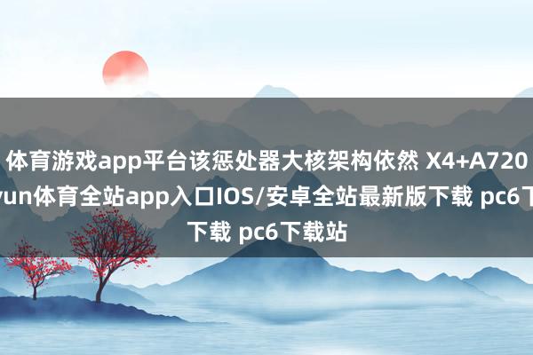 体育游戏app平台该惩处器大核架构依然 X4+A720-kaiyun体育全站app入口IOS/安卓全站最新版下载 pc6下载站