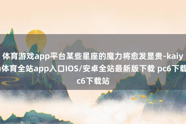 体育游戏app平台某些星座的魔力将愈发显贵-kaiyun体育全站app入口IOS/安卓全站最新版下载 pc6下载站