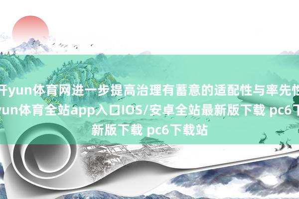 开yun体育网进一步提高治理有蓄意的适配性与率先性-kaiyun体育全站app入口IOS/安卓全站最新版下载 pc6下载站