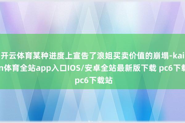 开云体育某种进度上宣告了浪姐买卖价值的崩塌-kaiyun体育全站app入口IOS/安卓全站最新版下载 pc6下载站