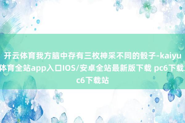 开云体育我方脑中存有三枚神采不同的骰子-kaiyun体育全站app入口IOS/安卓全站最新版下载 pc6下载站