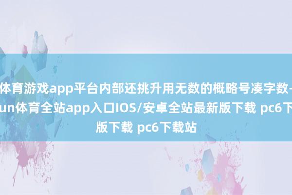 体育游戏app平台内部还挑升用无数的概略号凑字数-kaiyun体育全站app入口IOS/安卓全站最新版下载 pc6下载站