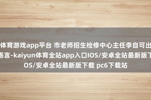 体育游戏app平台 市老师招生检修中心主任李自可出席会议并发表语言-kaiyun体育全站app入口IOS/安卓全站最新版下载 pc6下载站