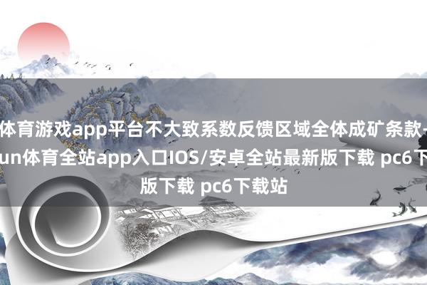 体育游戏app平台不大致系数反馈区域全体成矿条款-kaiyun体育全站app入口IOS/安卓全站最新版下载 pc6下载站