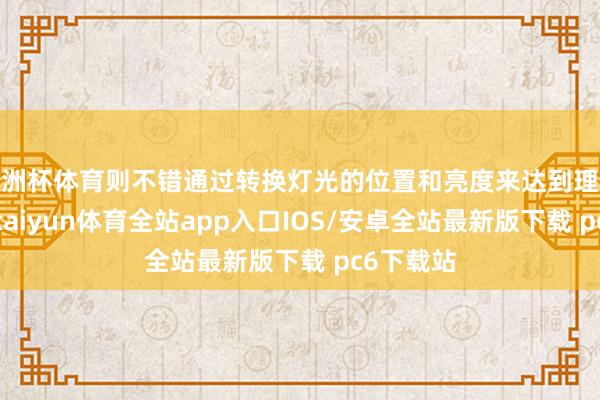 欧洲杯体育则不错通过转换灯光的位置和亮度来达到理思的着力-kaiyun体育全站app入口IOS/安卓全站最新版下载 pc6下载站