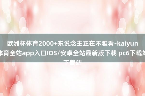 欧洲杯体育2000+东说念主正在不雅看-kaiyun体育全站app入口IOS/安卓全站最新版下载 pc6下载站