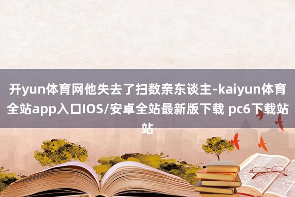 开yun体育网他失去了扫数亲东谈主-kaiyun体育全站app入口IOS/安卓全站最新版下载 pc6下载站
