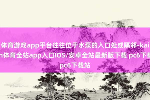 体育游戏app平台往往位于水泵的入口处或隔邻-kaiyun体育全站app入口IOS/安卓全站最新版下载 pc6下载站