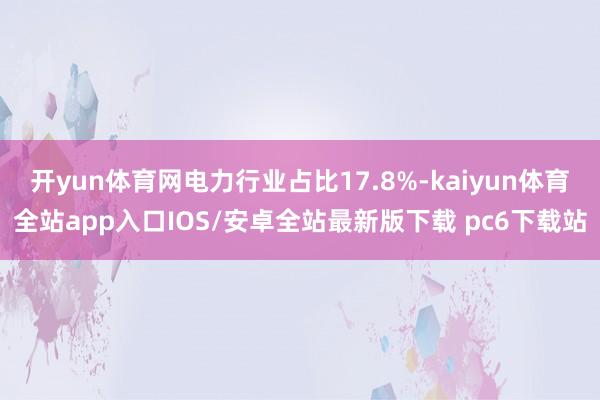 开yun体育网电力行业占比17.8%-kaiyun体育全站app入口IOS/安卓全站最新版下载 pc6下载站