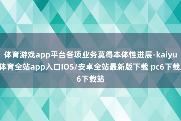 体育游戏app平台各项业务莫得本体性进展-kaiyun体育全站app入口IOS/安卓全站最新版下载 pc6下载站