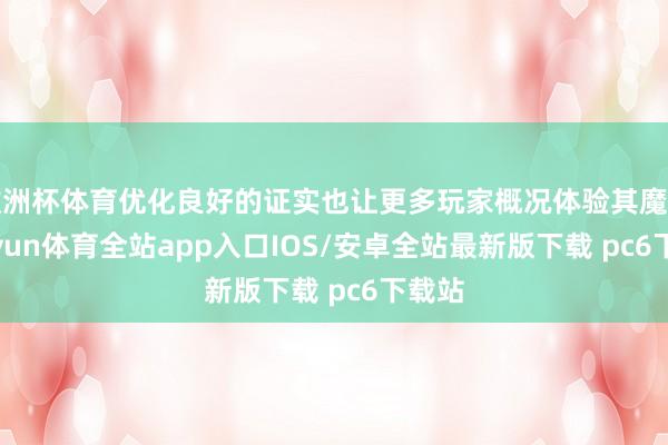 欧洲杯体育优化良好的证实也让更多玩家概况体验其魔力-kaiyun体育全站app入口IOS/安卓全站最新版下载 pc6下载站