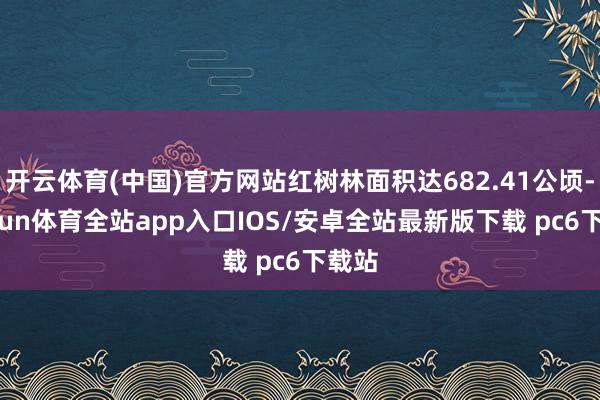 开云体育(中国)官方网站红树林面积达682.41公顷-kaiyun体育全站app入口IOS/安卓全站最新版下载 pc6下载站