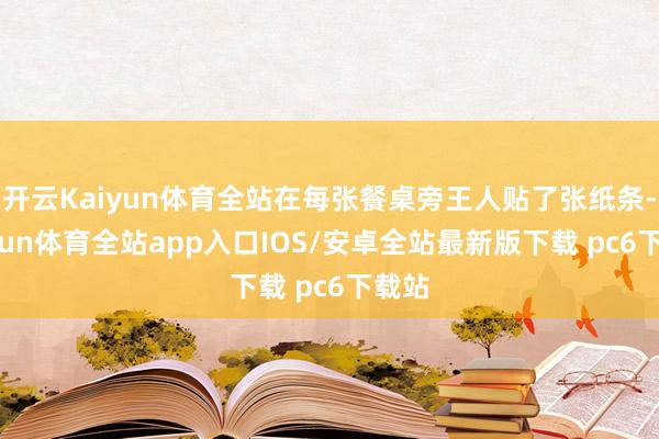 开云Kaiyun体育全站在每张餐桌旁王人贴了张纸条-kaiyun体育全站app入口IOS/安卓全站最新版下载 pc6下载站