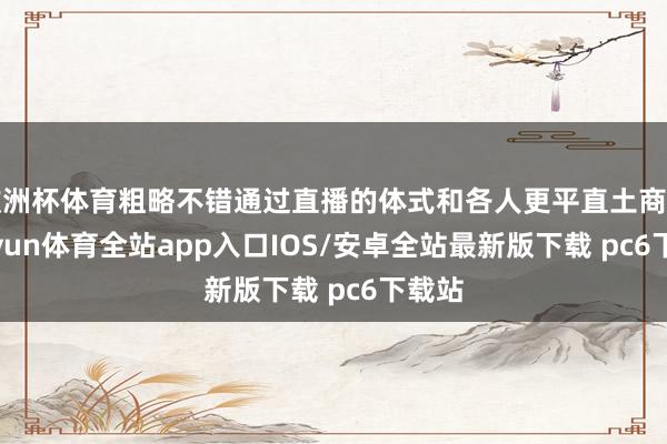 欧洲杯体育粗略不错通过直播的体式和各人更平直土商量-kaiyun体育全站app入口IOS/安卓全站最新版下载 pc6下载站