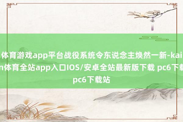 体育游戏app平台战役系统令东说念主焕然一新-kaiyun体育全站app入口IOS/安卓全站最新版下载 pc6下载站