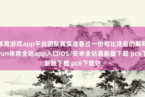 体育游戏app平台团队其实准备过一份相比详备的解释-kaiyun体育全站app入口IOS/安卓全站最新版下载 pc6下载站