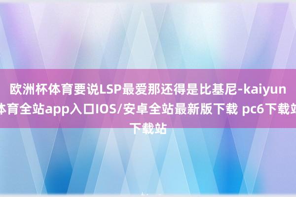 欧洲杯体育要说LSP最爱那还得是比基尼-kaiyun体育全站app入口IOS/安卓全站最新版下载 pc6下载站