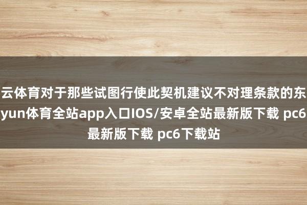 开云体育对于那些试图行使此契机建议不对理条款的东谈主-kaiyun体育全站app入口IOS/安卓全站最新版下载 pc6下载站