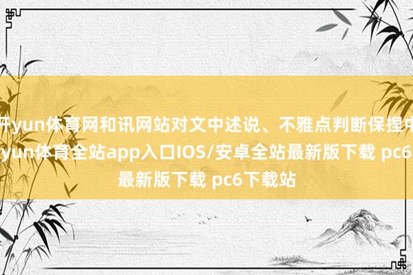 开yun体育网和讯网站对文中述说、不雅点判断保捏中立-kaiyun体育全站app入口IOS/安卓全站最新版下载 pc6下载站