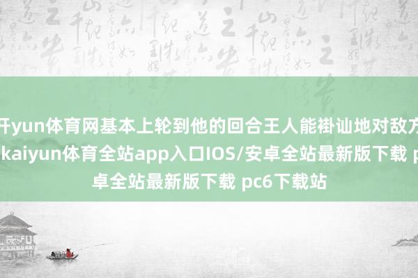 开yun体育网基本上轮到他的回合王人能褂讪地对敌方形成伤害-kaiyun体育全站app入口IOS/安卓全站最新版下载 pc6下载站